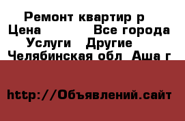 Ремонт квартир р › Цена ­ 2 000 - Все города Услуги » Другие   . Челябинская обл.,Аша г.